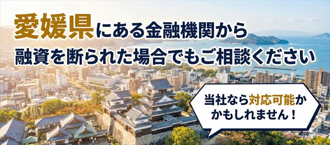愛媛県の金融機関に融資を断られた場合でも!